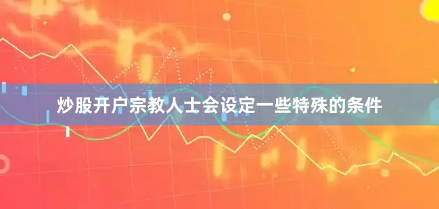 炒股开户宗教人士会设定一些特殊的条件