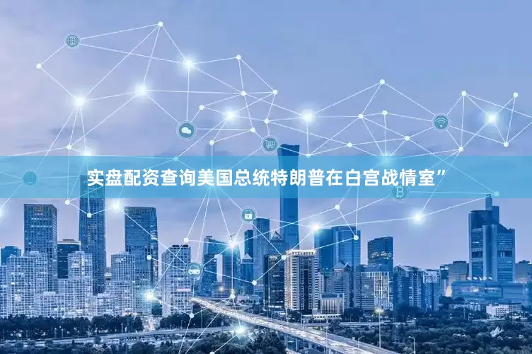 实盘配资查询美国总统特朗普在白宫战情室”