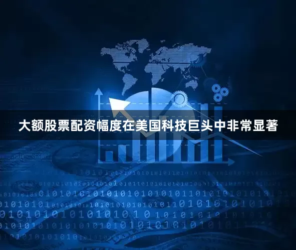 大额股票配资幅度在美国科技巨头中非常显著