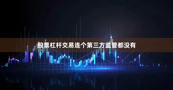 股票杠杆交易连个第三方监管都没有