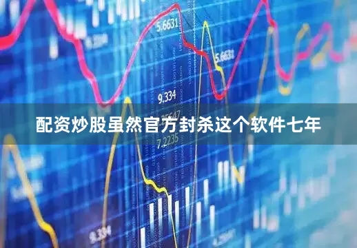 配资炒股虽然官方封杀这个软件七年