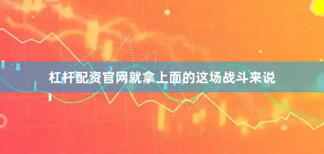杠杆配资官网就拿上面的这场战斗来说