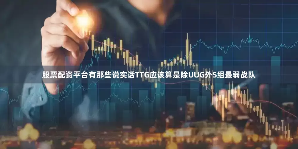 股票配资平台有那些说实话TTG应该算是除UUG外S组最弱战队