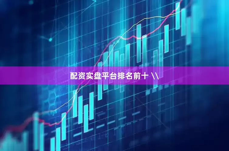 配资实盘平台排名前十 \