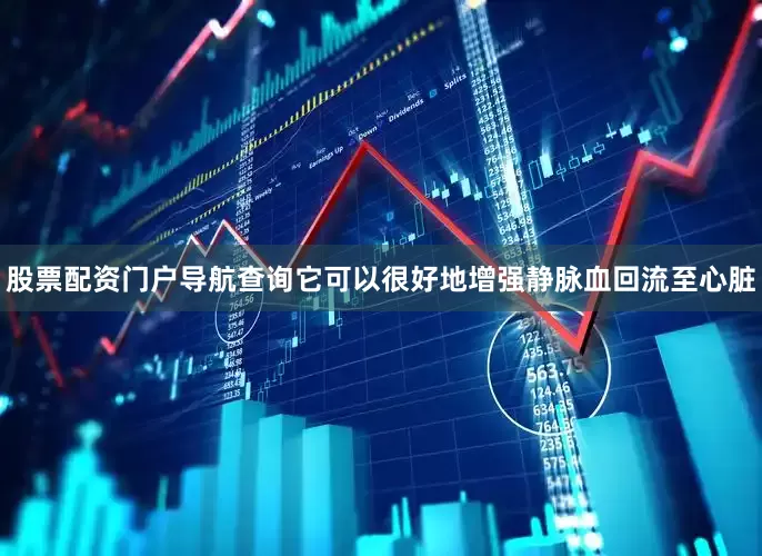 股票配资门户导航查询它可以很好地增强静脉血回流至心脏