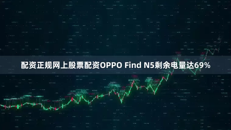 配资正规网上股票配资OPPO Find N5剩余电量达69%