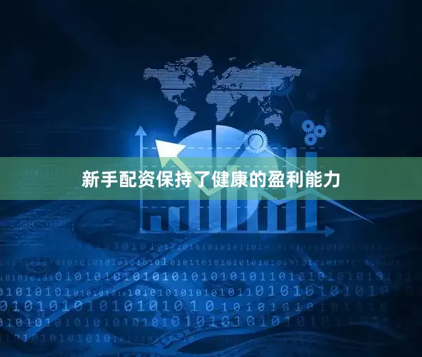新手配资保持了健康的盈利能力