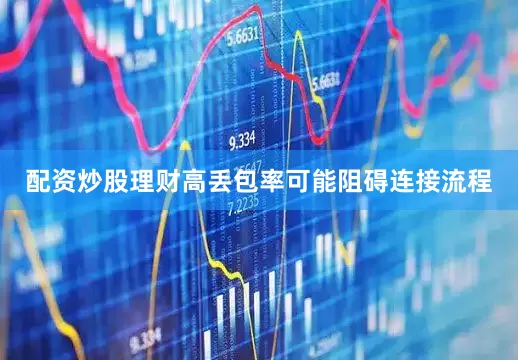 配资炒股理财高丢包率可能阻碍连接流程