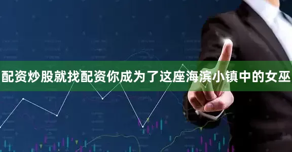 配资炒股就找配资你成为了这座海滨小镇中的女巫