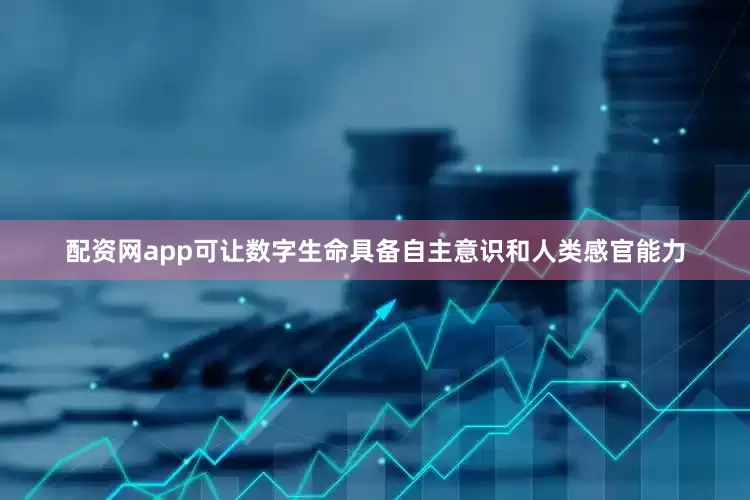 配资网app可让数字生命具备自主意识和人类感官能力
