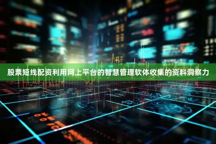 股票短线配资利用网上平台的智慧管理软体收集的资料洞察力