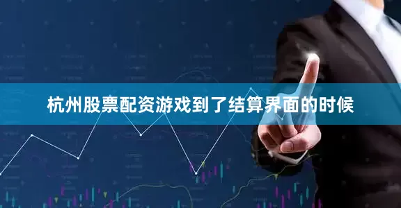杭州股票配资游戏到了结算界面的时候