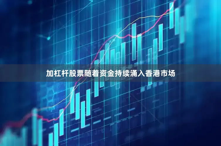 加杠杆股票随着资金持续涌入香港市场