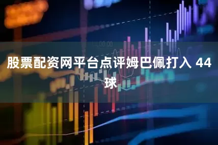 股票配资网平台点评姆巴佩打入 44 球