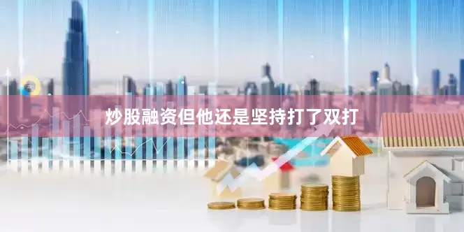 炒股融资但他还是坚持打了双打