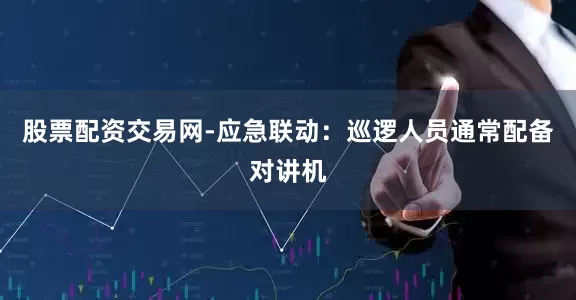 股票配资交易网-应急联动：巡逻人员通常配备对讲机