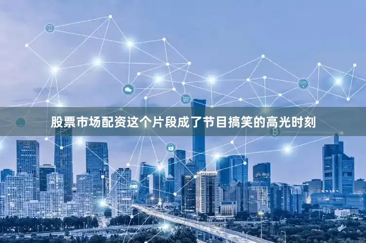 股票市场配资这个片段成了节目搞笑的高光时刻