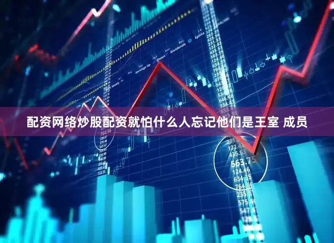 配资网络炒股配资就怕什么人忘记他们是王室 成员