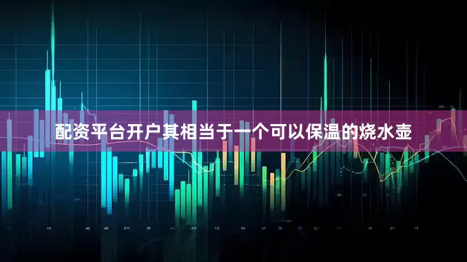 配资平台开户其相当于一个可以保温的烧水壶