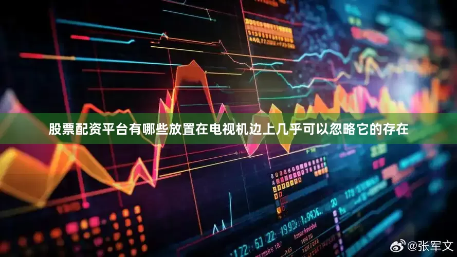 股票配资平台有哪些放置在电视机边上几乎可以忽略它的存在
