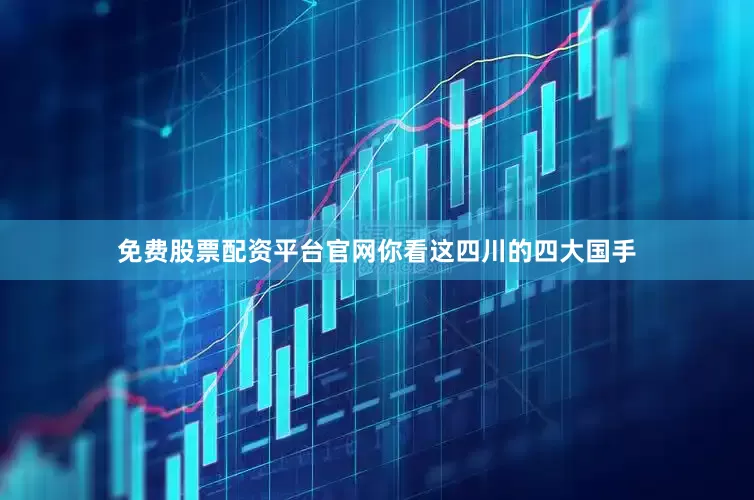 免费股票配资平台官网你看这四川的四大国手
