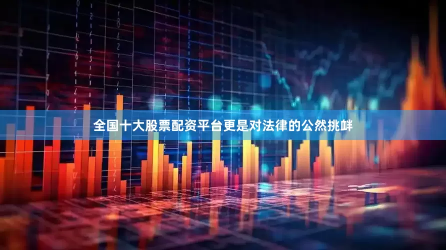 全国十大股票配资平台更是对法律的公然挑衅