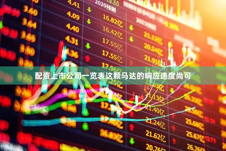配资上市公司一览表这颗马达的响应速度尚可