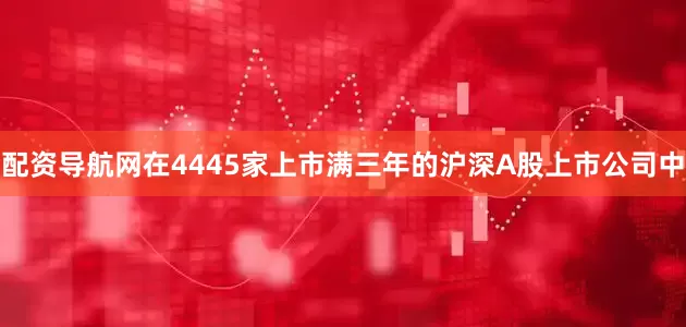 配资导航网在4445家上市满三年的沪深A股上市公司中