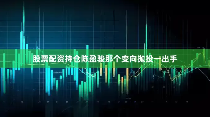 股票配资持仓陈盈骏那个变向抛投一出手