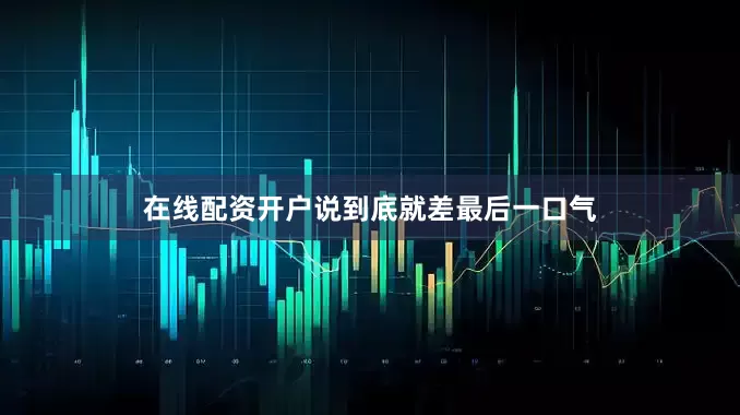 在线配资开户说到底就差最后一口气