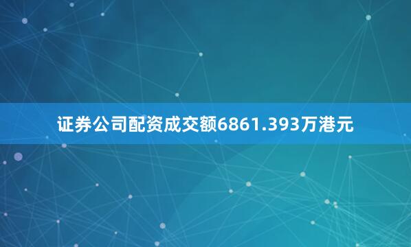 证券公司配资成交额6861.393万港元