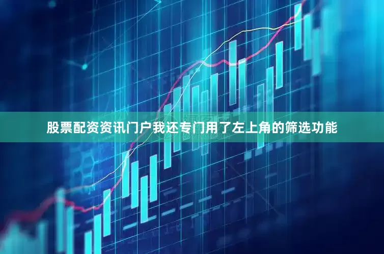 股票配资资讯门户我还专门用了左上角的筛选功能