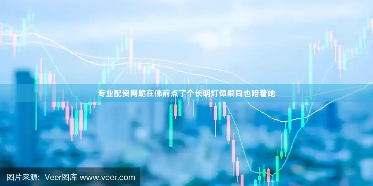 专业配资网跪在佛前点了个长明灯谭嗣同也陪着她