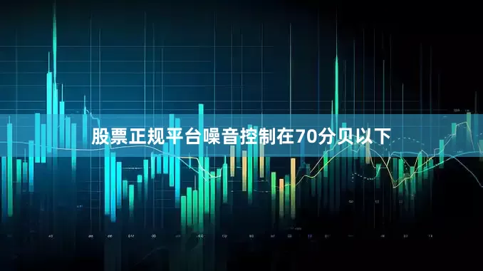股票正规平台噪音控制在70分贝以下