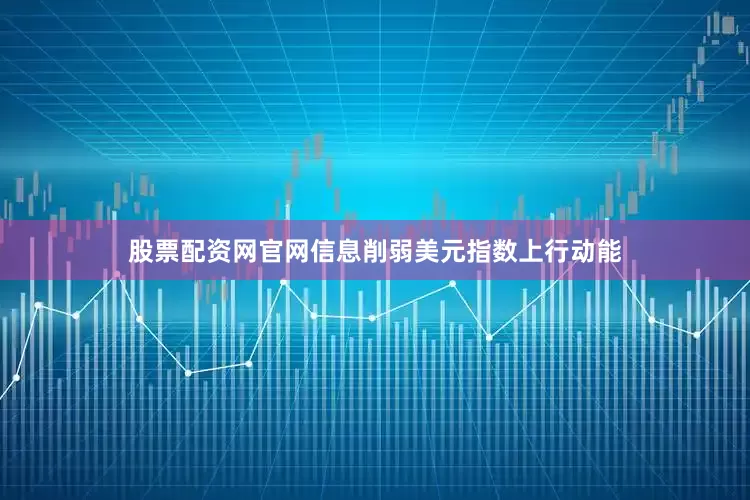 股票配资网官网信息削弱美元指数上行动能