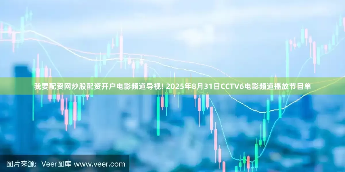 我要配资网炒股配资开户电影频道导视! 2025年8月31日CCTV6电影频道播放节目单