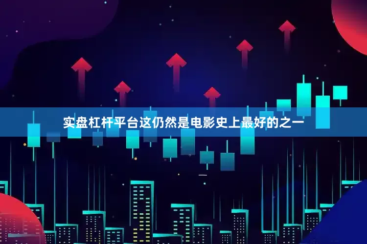 实盘杠杆平台这仍然是电影史上最好的之一