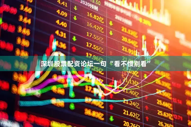 深圳股票配资论坛一句 “看不惯别看”