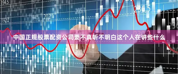 中国正规股票配资公司要不真听不明白这个人在讲些什么