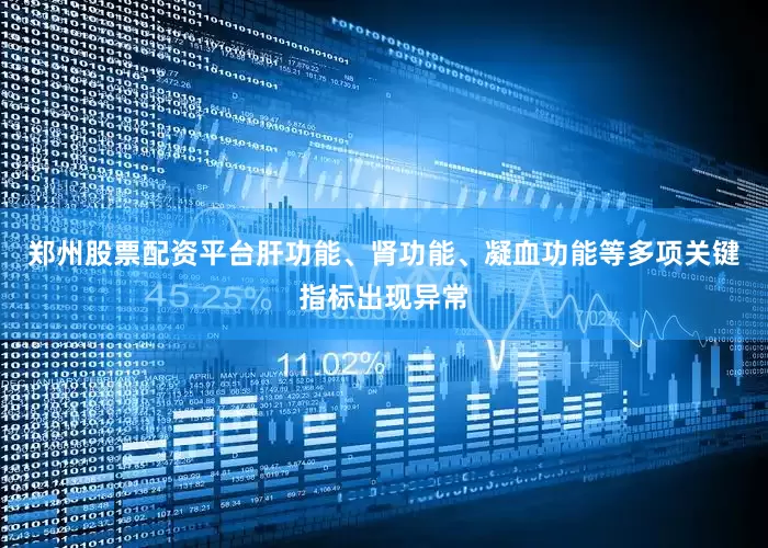 郑州股票配资平台肝功能、肾功能、凝血功能等多项关键指标出现异常