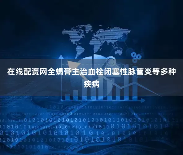 在线配资网全蝎膏主治血栓闭塞性脉管炎等多种疾病